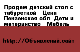 Продам детский стол с табуреткой › Цена ­ 500 - Пензенская обл. Дети и материнство » Мебель   